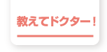 教えてドクター！